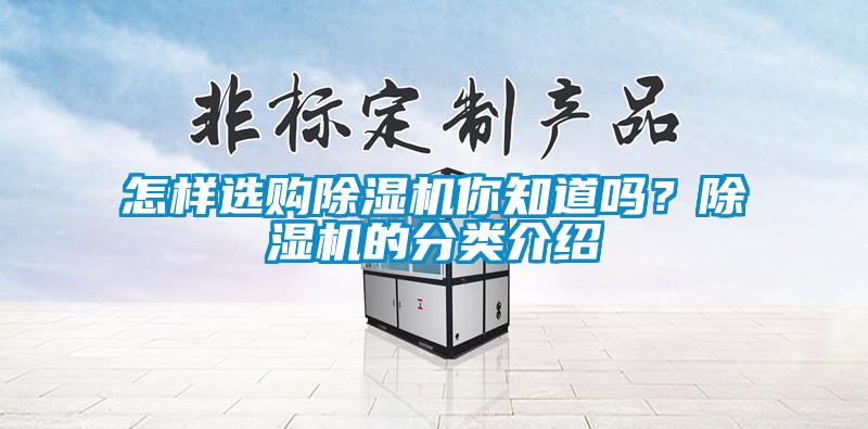 怎樣選購(gòu)除濕機(jī)你知道嗎？除濕機(jī)的分類(lèi)介紹