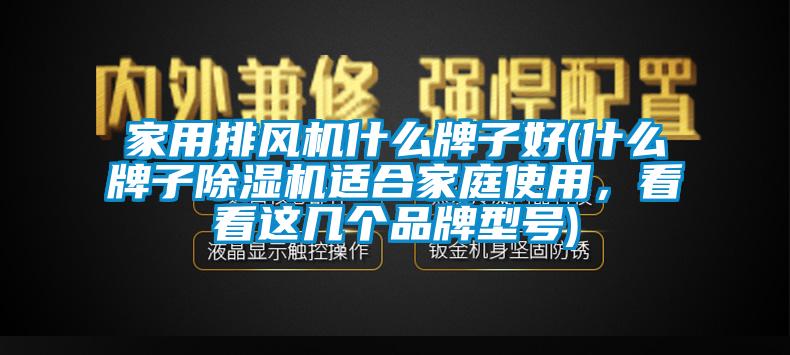 家用排風(fēng)機(jī)什么牌子好(什么牌子除濕機(jī)適合家庭使用，看看這幾個(gè)品牌型號(hào))