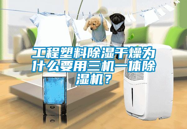 工程塑料除濕干燥為什么要用三機(jī)一體除濕機(jī)？