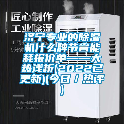 濟(jì)寧專業(yè)的除濕機(jī)什么牌節(jié)省能耗報(bào)價(jià)單——大熱淺析(2022已更新)(今日／熱評)