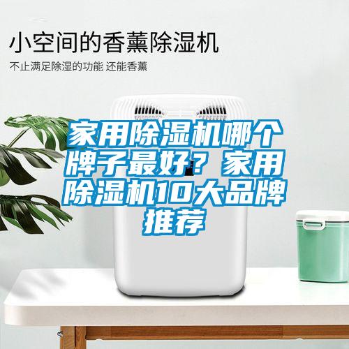 家用除濕機(jī)哪個(gè)牌子最好？家用除濕機(jī)10大品牌推薦