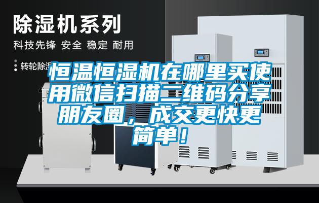 恒溫恒濕機(jī)在哪里買使用微信掃描二維碼分享朋友圈，成交更快更簡(jiǎn)單！