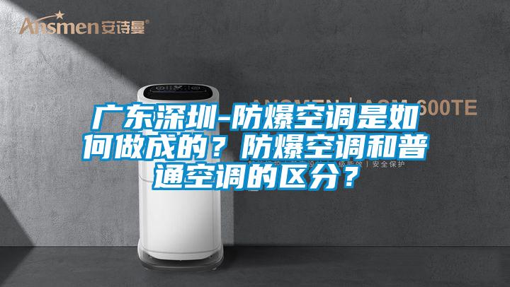 廣東深圳-防爆空調是如何做成的？防爆空調和普通空調的區(qū)分？