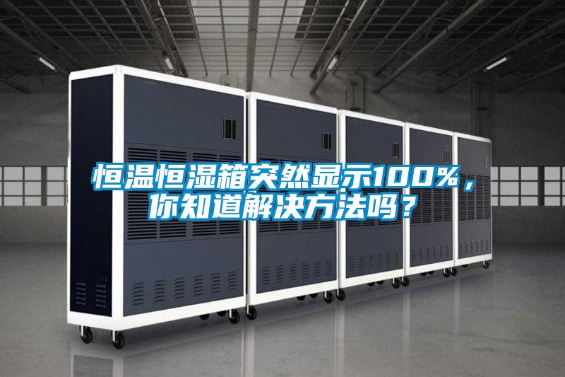 恒溫恒濕箱突然顯示100%，你知道解決方法嗎？