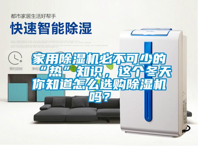 家用除濕機必不可少的“熱”知識，這個冬天你知道怎么選購除濕機嗎？