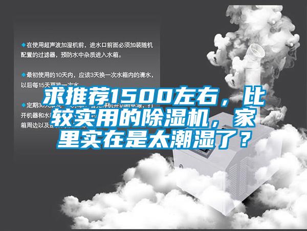 求推薦1500左右，比較實(shí)用的除濕機(jī)，家里實(shí)在是太潮濕了？