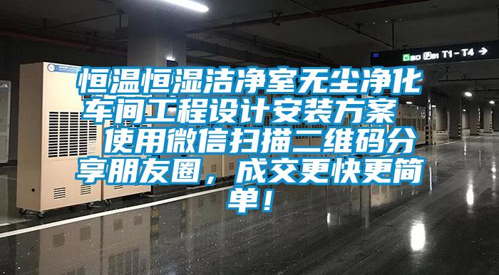 恒溫恒濕潔凈室無塵凈化車間工程設(shè)計安裝方案  使用微信掃描二維碼分享朋友圈，成交更快更簡單！