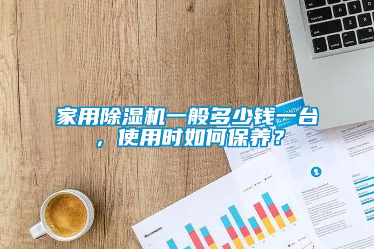 家用除濕機一般多少錢一臺，使用時如何保養(yǎng)？