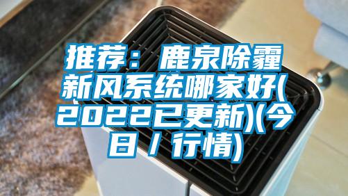 推薦：鹿泉除霾新風系統(tǒng)哪家好(2022已更新)(今日／行情)