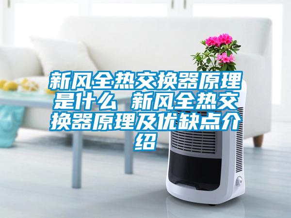 新風全熱交換器原理是什么 新風全熱交換器原理及優(yōu)缺點介紹