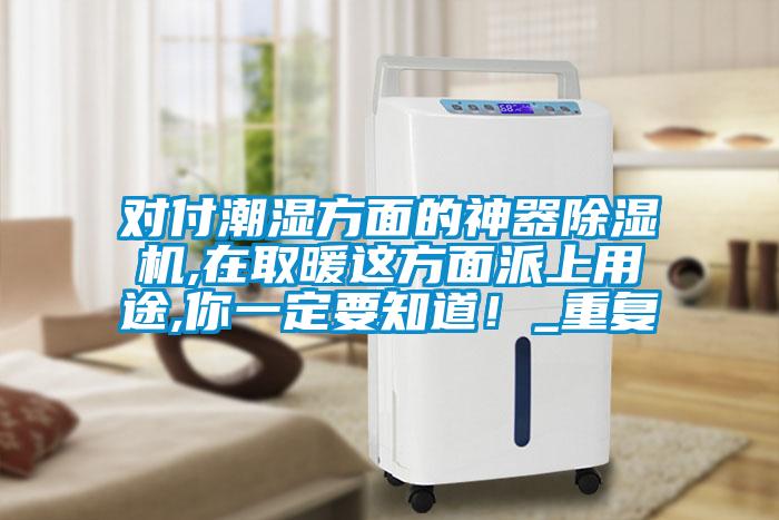 對(duì)付潮濕方面的神器除濕機(jī),在取暖這方面派上用途,你一定要知道！_重復(fù)