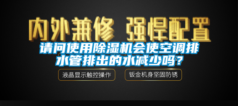 請問使用除濕機會使空調(diào)排水管排出的水減少嗎？