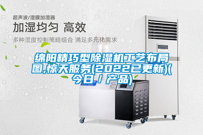 綿陽精巧型除濕機工藝布局圖,驚天服務(2022已更新)(今日／產(chǎn)品)