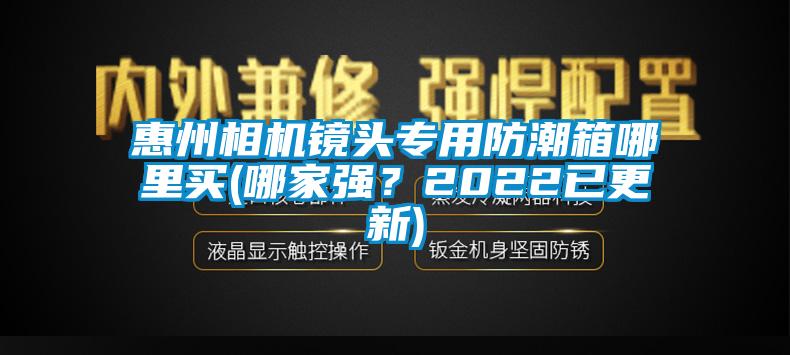 惠州相機鏡頭專用防潮箱哪里買(哪家強？2022已更新)