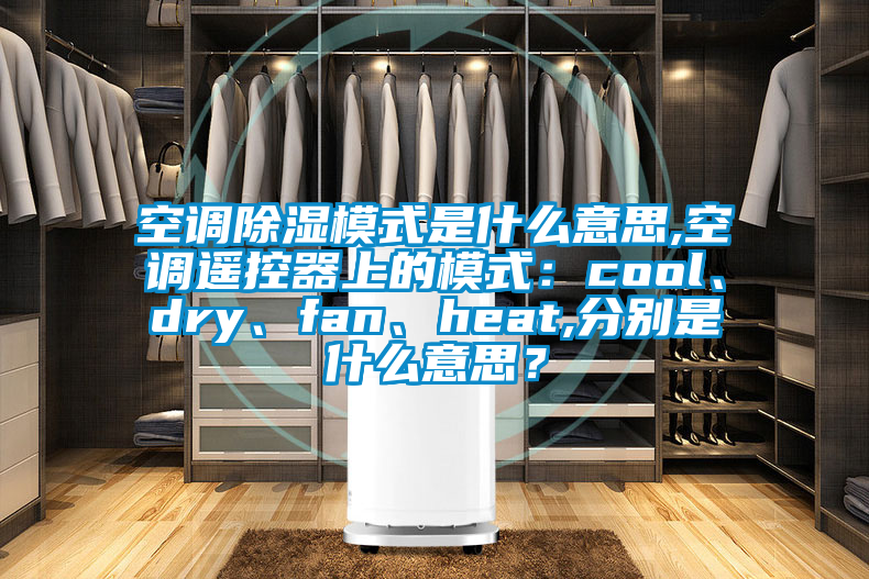 空調(diào)除濕模式是什么意思,空調(diào)遙控器上的模式：cool、dry、fan、heat,分別是什么意思？