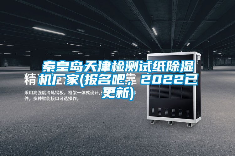 秦皇島天津檢測(cè)試紙除濕機(jī)廠家(報(bào)名吧，2022已更新)