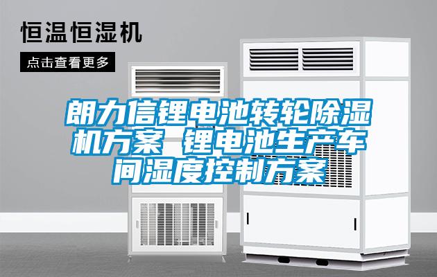 朗力信鋰電池轉(zhuǎn)輪除濕機方案 鋰電池生產(chǎn)車間濕度控制方案