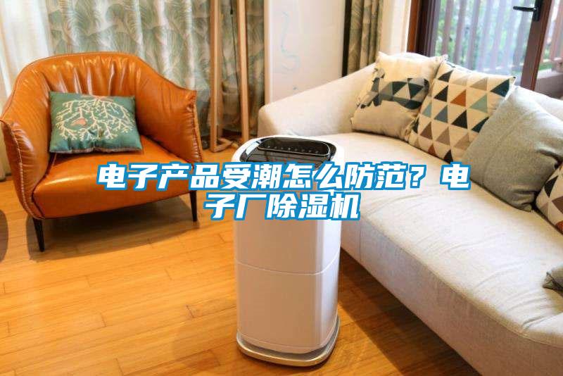 電子產品受潮怎么防范？電子廠除濕機