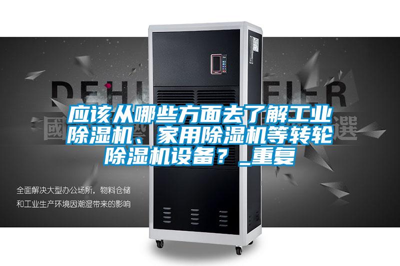 應該從哪些方面去了解工業(yè)除濕機、家用除濕機等轉輪除濕機設備？_重復