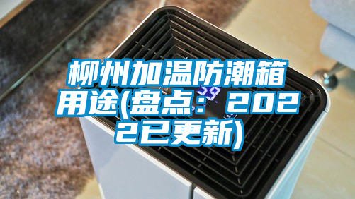 柳州加溫防潮箱用途(盤點：2022已更新)