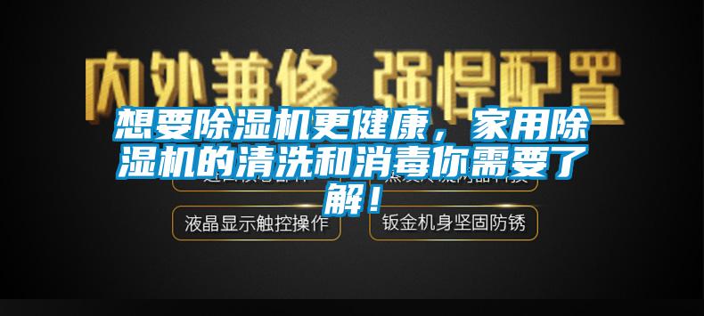 想要除濕機更健康，家用除濕機的清洗和消毒你需要了解！