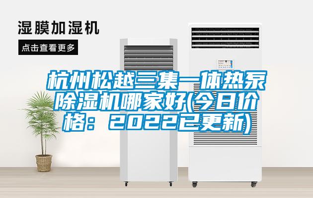 杭州松越三集一體熱泵除濕機(jī)哪家好(今日價(jià)格：2022已更新)