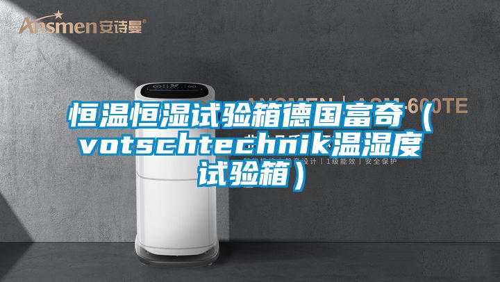 恒溫恒濕試驗(yàn)箱德國富奇（votschtechnik溫濕度試驗(yàn)箱）