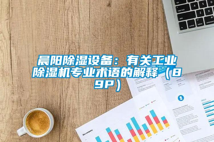 晨陽除濕設備：有關工業(yè)除濕機專業(yè)術語的解釋（89P）