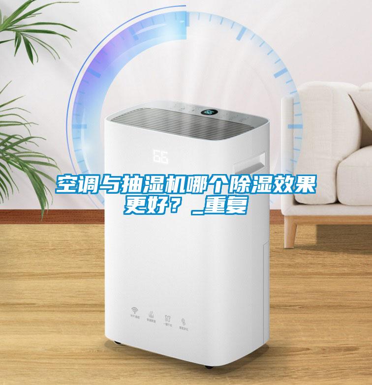 空調(diào)與抽濕機哪個除濕效果更好？_重復(fù)