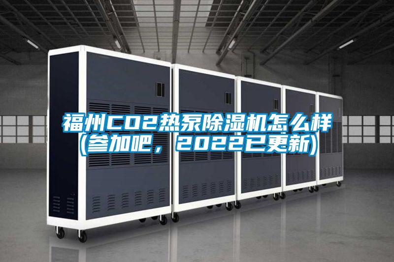 福州CO2熱泵除濕機怎么樣(參加吧，2022已更新)