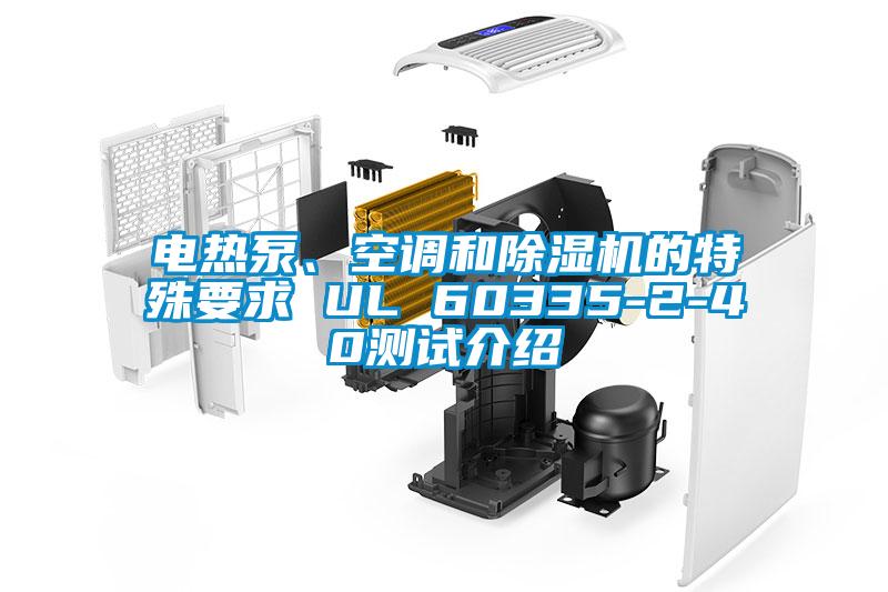 電熱泵、空調(diào)和除濕機(jī)的特殊要求 UL 60335-2-40測(cè)試介紹