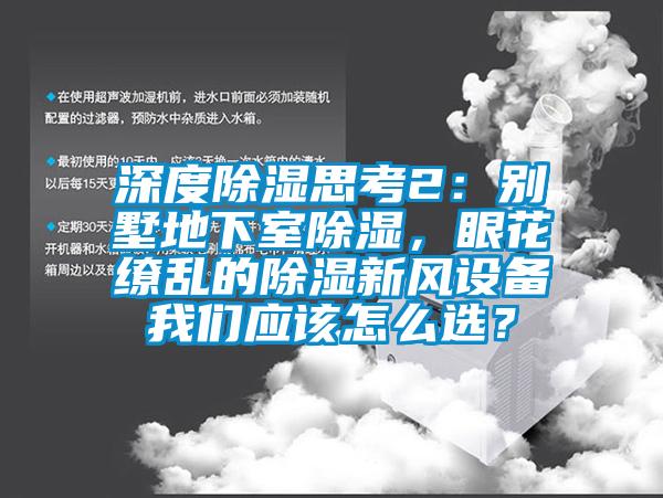 深度除濕思考2：別墅地下室除濕，眼花繚亂的除濕新風設(shè)備我們應(yīng)該怎么選？