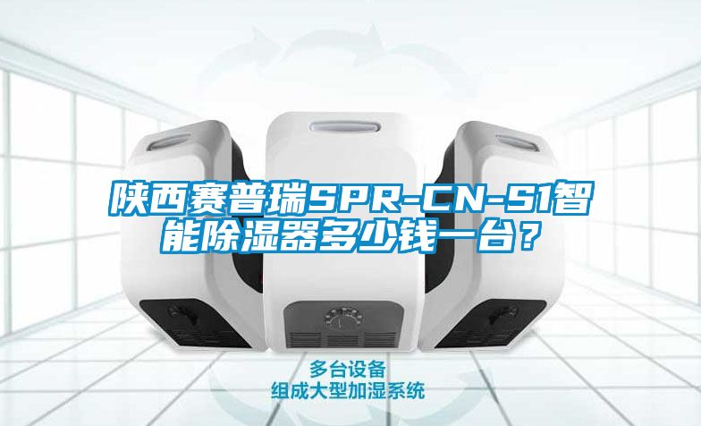 陜西賽普瑞SPR-CN-S1智能除濕器多少錢一臺(tái)？