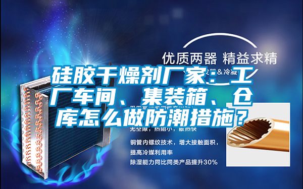 硅膠干燥劑廠家：工廠車間、集裝箱、倉庫怎么做防潮措施？