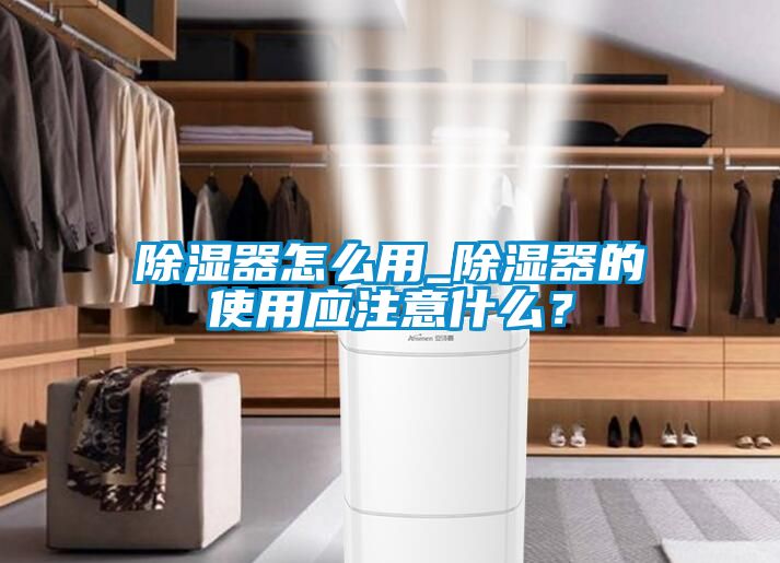 除濕器怎么用_除濕器的使用應(yīng)注意什么？