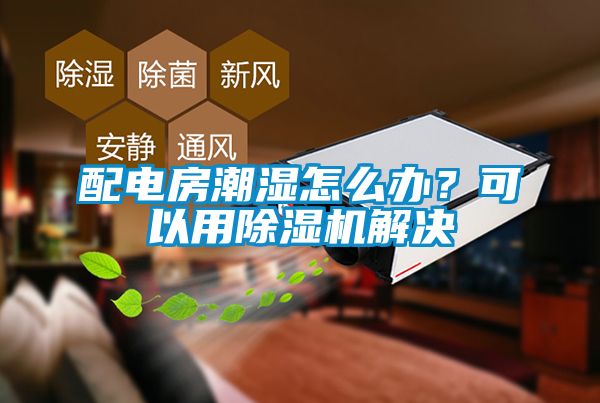 配電房潮濕怎么辦？可以用除濕機解決