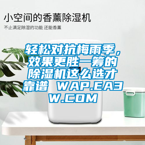 輕松對抗梅雨季，效果更勝一籌的除濕機這么選才靠譜 WAP.EA3W.COM