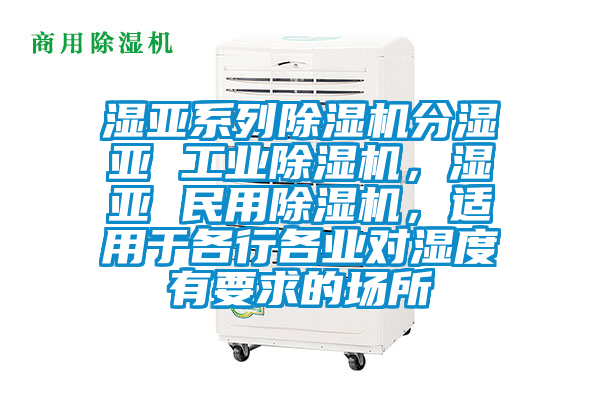 濕亞系列除濕機分濕亞 工業(yè)除濕機，濕亞 民用除濕機，適用于各行各業(yè)對濕度有要求的場所