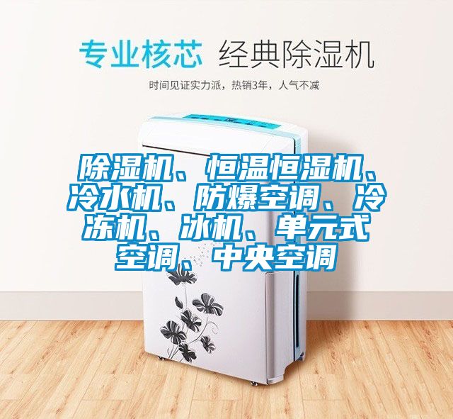 除濕機、恒溫恒濕機、冷水機、防爆空調、冷凍機、冰機、單元式空調、中央空調