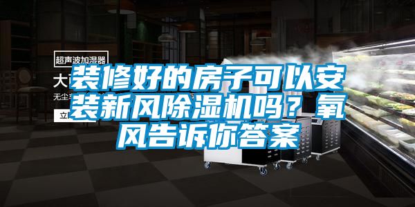 裝修好的房子可以安裝新風(fēng)除濕機(jī)嗎？氧風(fēng)告訴你答案