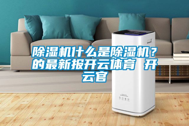 除濕機什么是除濕機？的最新報開云體育 開云官