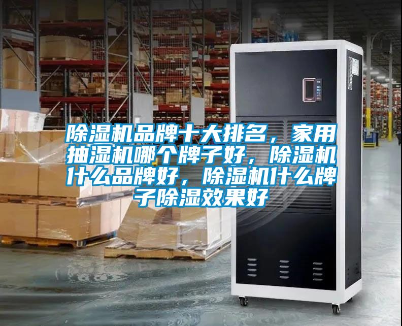 除濕機品牌十大排名，家用抽濕機哪個牌子好，除濕機什么品牌好，除濕機什么牌子除濕效果好