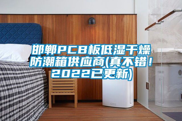 邯鄲PCB板低濕干燥防潮箱供應(yīng)商(真不錯(cuò)！2022已更新)