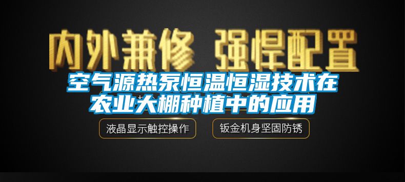 空氣源熱泵恒溫恒濕技術在農業(yè)大棚種植中的應用