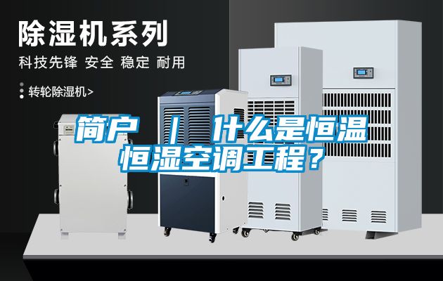 簡戶 ｜ 什么是恒溫恒濕空調(diào)工程？