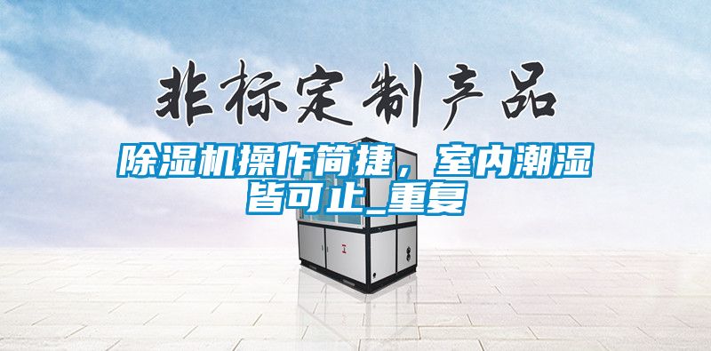 除濕機(jī)操作簡(jiǎn)捷，室內(nèi)潮濕皆可止_重復(fù)