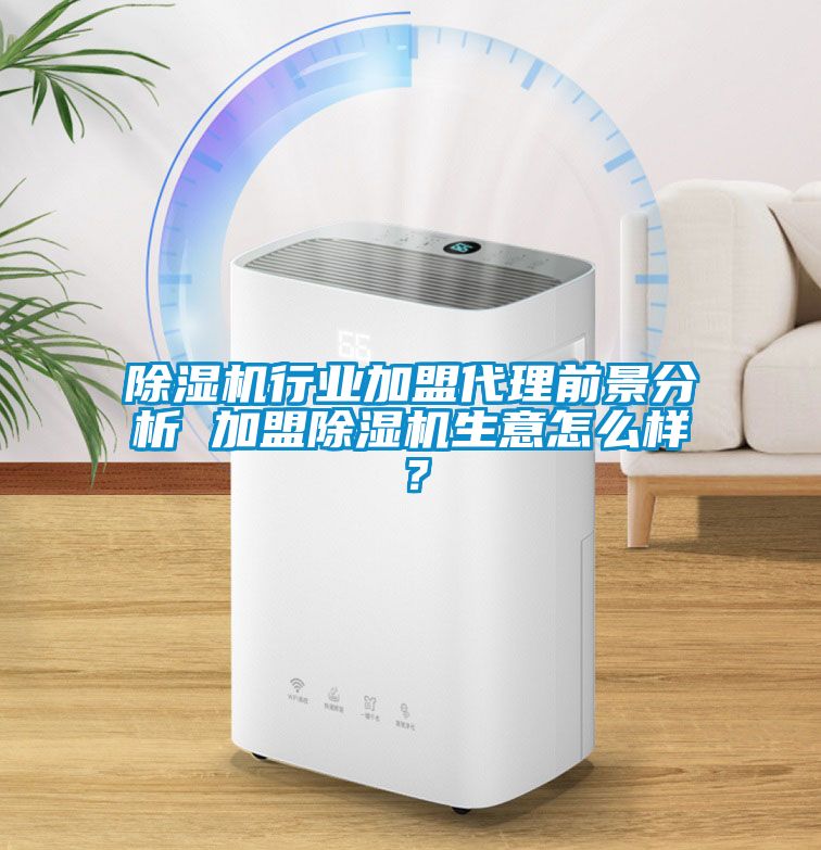 除濕機行業(yè)加盟代理前景分析 加盟除濕機生意怎么樣？