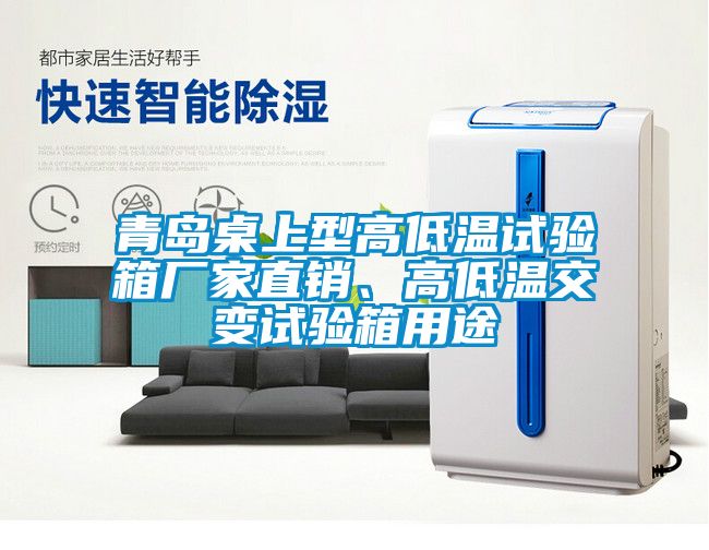 青島桌上型高低溫試驗箱廠家直銷、高低溫交變試驗箱用途