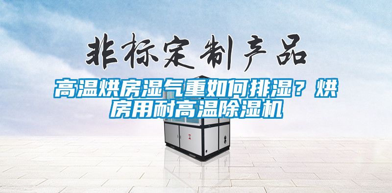 高溫烘房濕氣重如何排濕？烘房用耐高溫除濕機(jī)