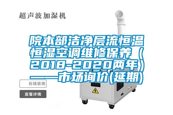 院本部潔凈層流恒溫恒濕空調維修保養(yǎng)（2018-2020兩年）——市場詢價(延期)